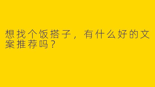 想找个饭搭子,有什么好的文案推荐吗?