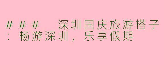 ### 深圳国庆旅游搭子:畅游深圳,乐享假期