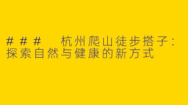 ### 杭州爬山徒步搭子：探索自然与健康的新方式