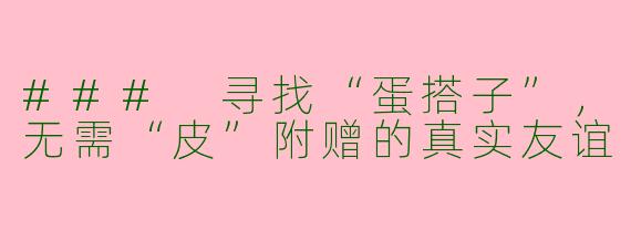 ### 寻找“蛋搭子”,无需“皮”附赠的真实友谊