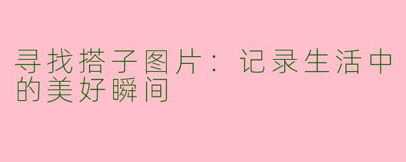 寻找搭子图片：记录生活中的美好瞬间