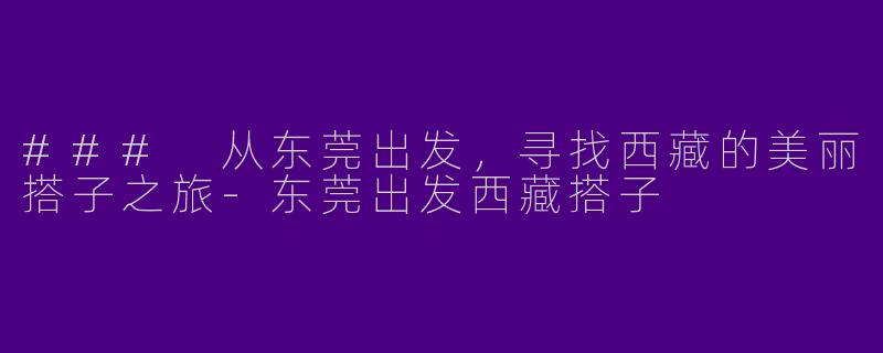 ### 从东莞出发，寻找西藏的美丽搭子之旅