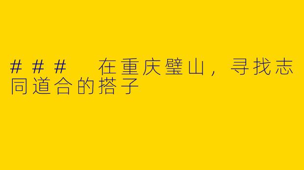 ### 在重庆璧山，寻找志同道合的搭子