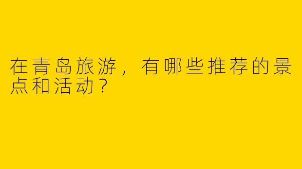 在青岛旅游，有哪些推荐的景点和活动？