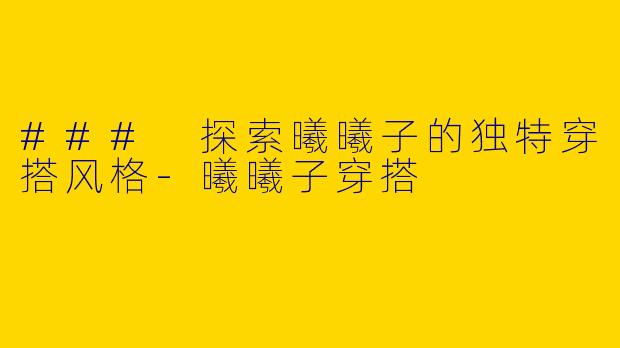 ### 探索曦曦子的独特穿搭风格
