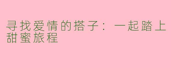 寻找爱情的搭子：一起踏上甜蜜旅程