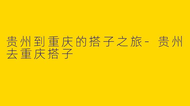 贵州到重庆的搭子之旅