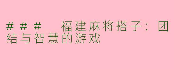 ### 福建麻将搭子:团结与智慧的游戏