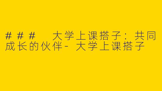 ### 大学上课搭子：共同成长的伙伴