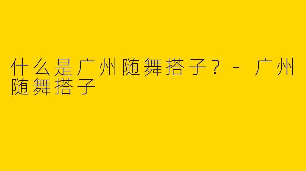 什么是广州随舞搭子?
