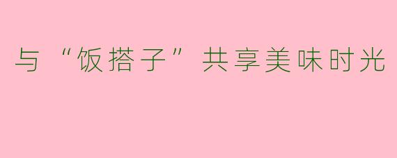 与“饭搭子”共享美味时光