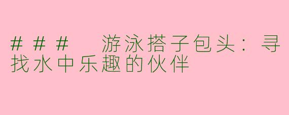 ### 游泳搭子包头：寻找水中乐趣的伙伴
