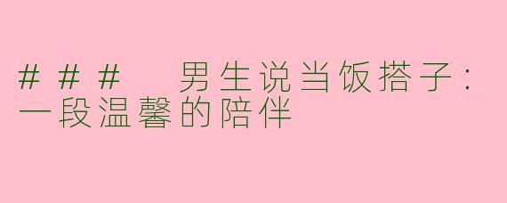 ### 男生说当饭搭子：一段温馨的陪伴