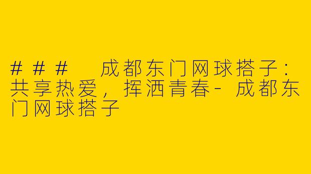 ### 成都东门网球搭子：共享热爱，挥洒青春