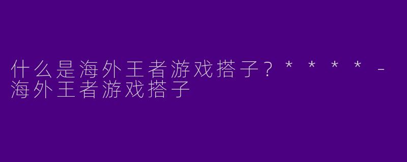 什么是海外王者游戏搭子?****
