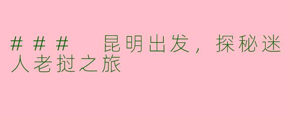 ### 昆明出发，探秘迷人老挝之旅