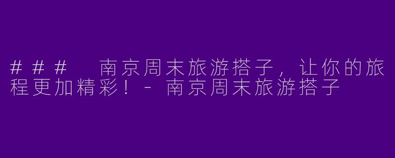 ### 南京周末旅游搭子,让你的旅程更加精彩!