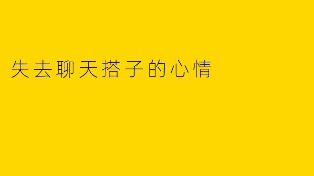 失去聊天搭子的心情