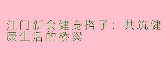 江门新会健身搭子：共筑健康生活的桥梁