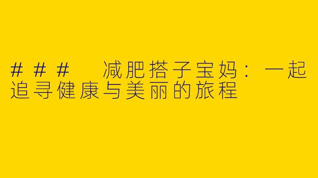 ### 减肥搭子宝妈：一起追寻健康与美丽的旅程