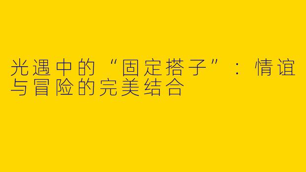 光遇中的“固定搭子”：情谊与冒险的完美结合