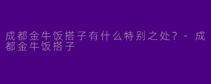 成都金牛饭搭子有什么特别之处？-成都金牛饭搭子