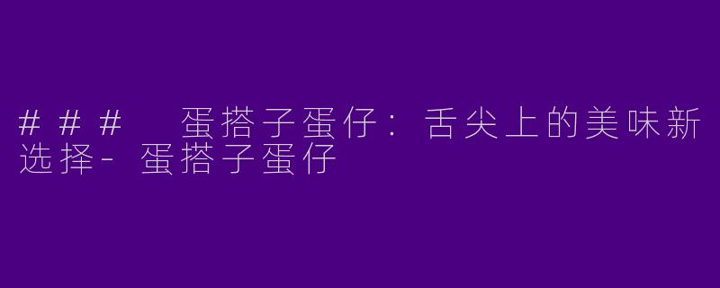 ### 蛋搭子蛋仔：舌尖上的美味新选择-蛋搭子蛋仔