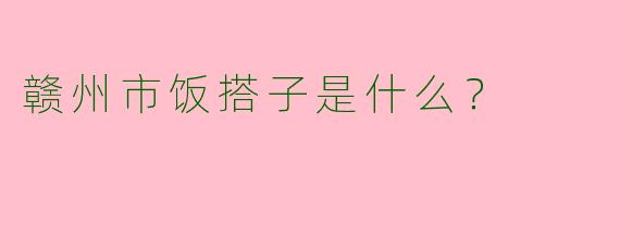 赣州市饭搭子是什么?
