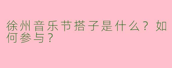 徐州音乐节搭子是什么?如何参与?