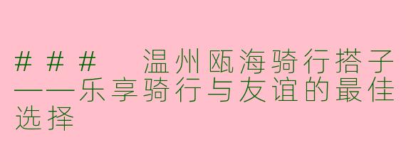 ### 温州瓯海骑行搭子——乐享骑行与友谊的最佳选择