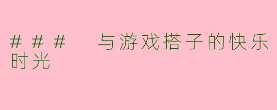 ### 与游戏搭子的快乐时光