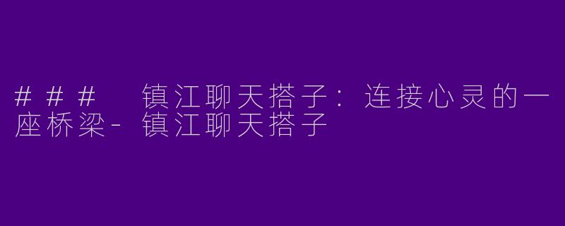 ### 镇江聊天搭子：连接心灵的一座桥梁-镇江聊天搭子