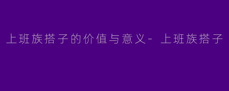 上班族搭子的价值与意义-上班族搭子