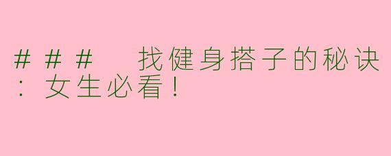 ### 找健身搭子的秘诀：女生必看！
