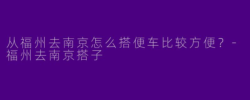 从福州去南京怎么搭便车比较方便？