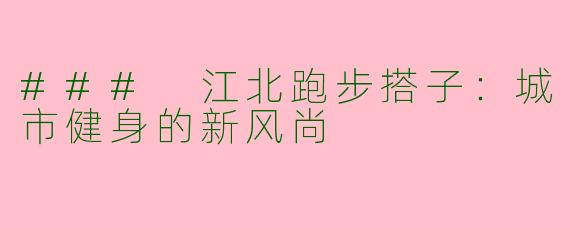 ### 江北跑步搭子:城市健身的新风尚