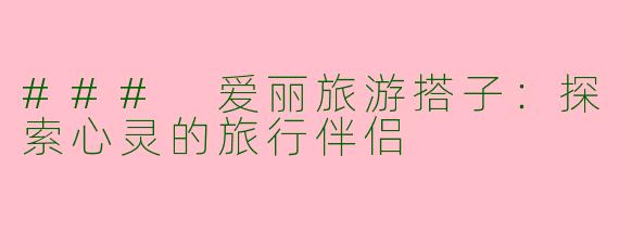 ### 爱丽旅游搭子：探索心灵的旅行伴侣