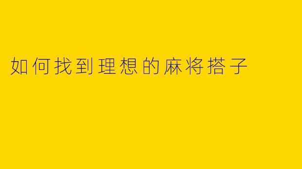 如何找到理想的麻将搭子