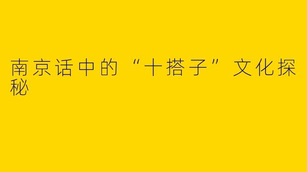 南京话中的“十搭子”文化探秘