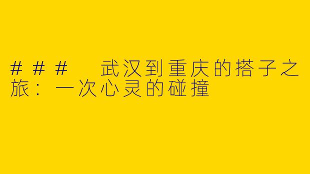 ### 武汉到重庆的搭子之旅：一次心灵的碰撞