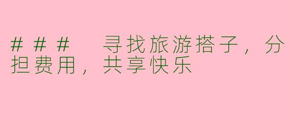 ### 寻找旅游搭子,分担费用,共享快乐