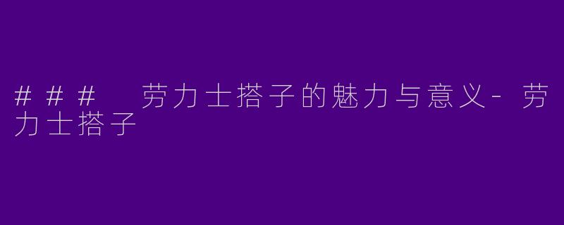 ### 劳力士搭子的魅力与意义-劳力士搭子