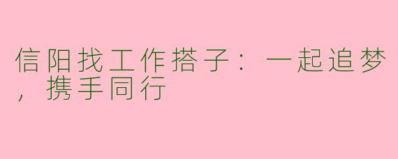信阳找工作搭子：一起追梦，携手同行
