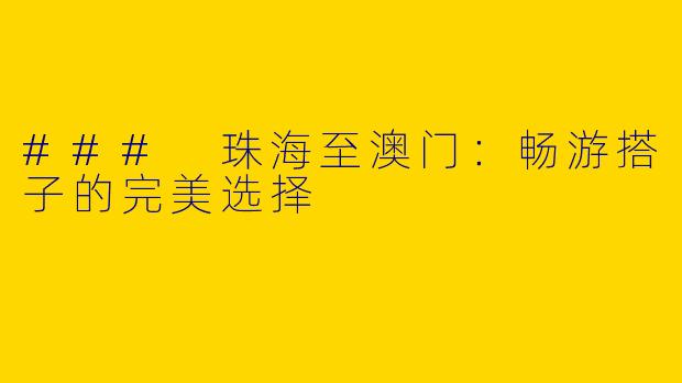 ### 珠海至澳门：畅游搭子的完美选择