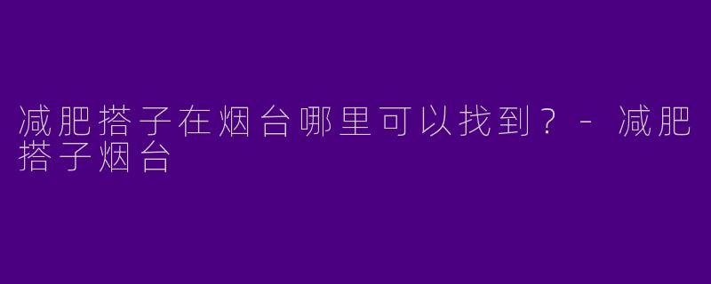 减肥搭子在烟台哪里可以找到?