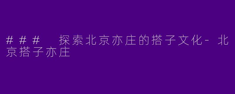 ### 探索北京亦庄的搭子文化-北京搭子亦庄