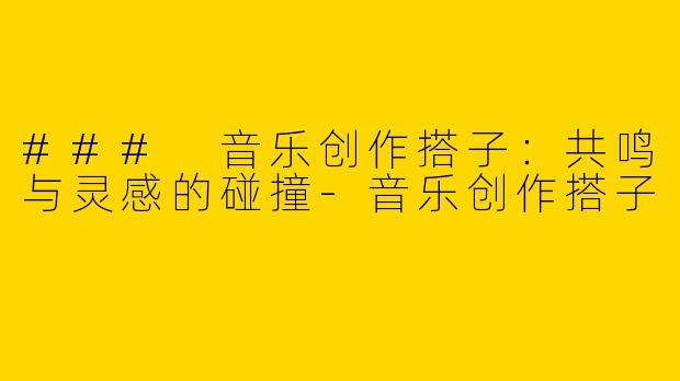 ### 音乐创作搭子：共鸣与灵感的碰撞-音乐创作搭子
