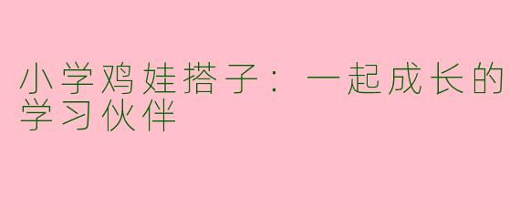 小学鸡娃搭子：一起成长的学习伙伴