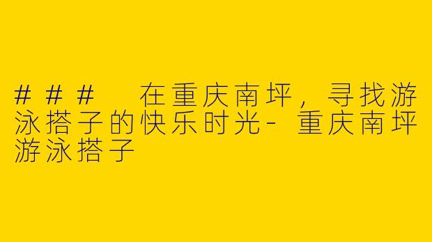 ### 在重庆南坪，寻找游泳搭子的快乐时光