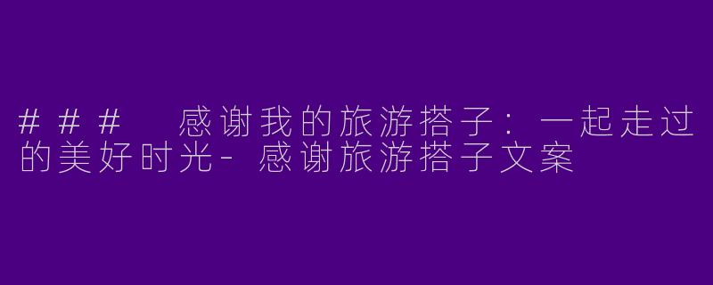 ### 感谢我的旅游搭子:一起走过的美好时光